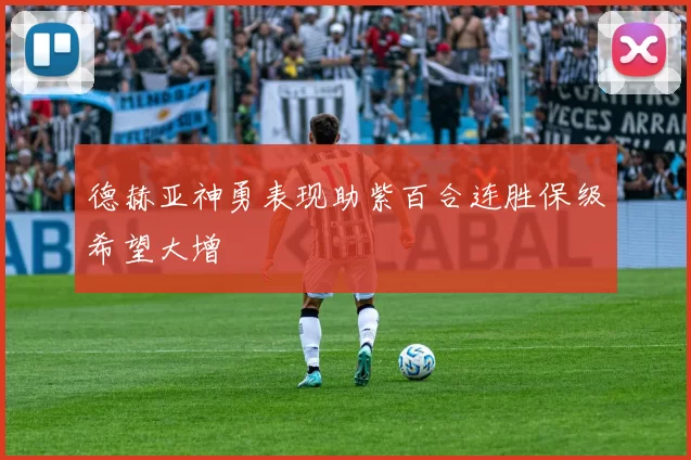 德赫亚神勇表现助紫百合连胜保级希望大增