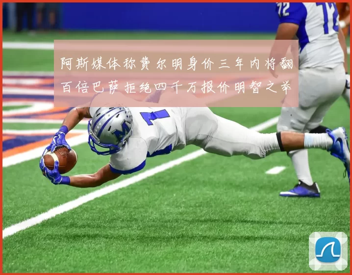 阿斯媒体称费尔明身价三年内将翻百倍巴萨拒绝四千万报价明智之举