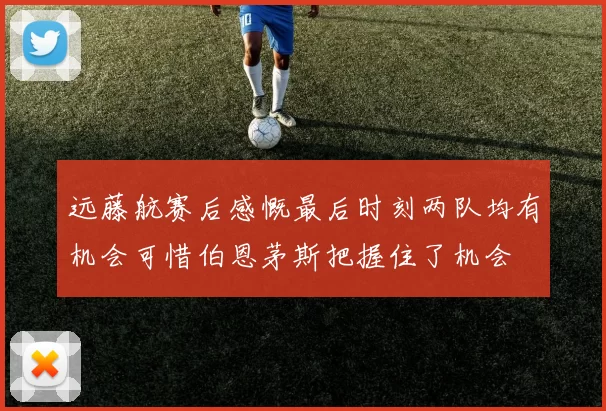 远藤航赛后感慨最后时刻两队均有机会可惜伯恩茅斯把握住了机会