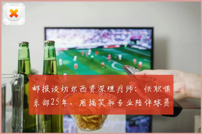 邮报谈切尔西资深理疗师：供职俱乐部25年，用搞笑和专业陪伴球员