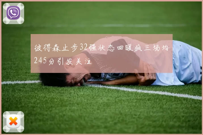 彼得森止步32强状态回暖疯三场均245分引发关注