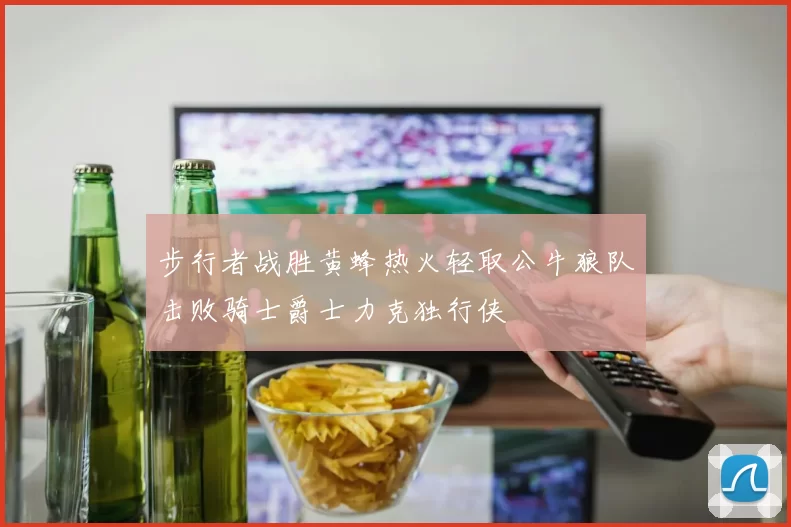 步行者战胜黄蜂热火轻取公牛狼队击败骑士爵士力克独行侠