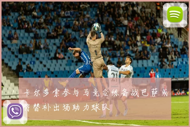 卡尔多索参与马竞合练备战巴萨或将替补出场助力球队