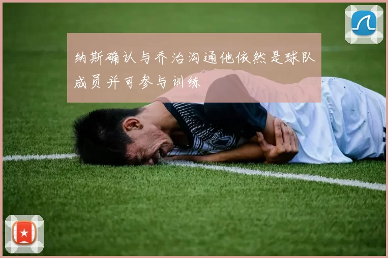 纳斯确认与乔治沟通他依然是球队成员并可参与训练