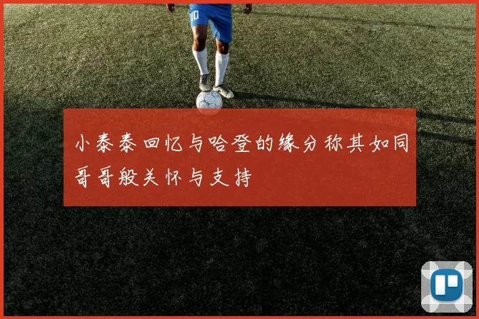 小泰泰回忆与哈登的缘分称其如同哥哥般关怀与支持