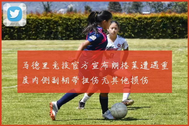 马德里竞技官方宣布朗格莱遭遇重度内侧副韧带扭伤无其他损伤