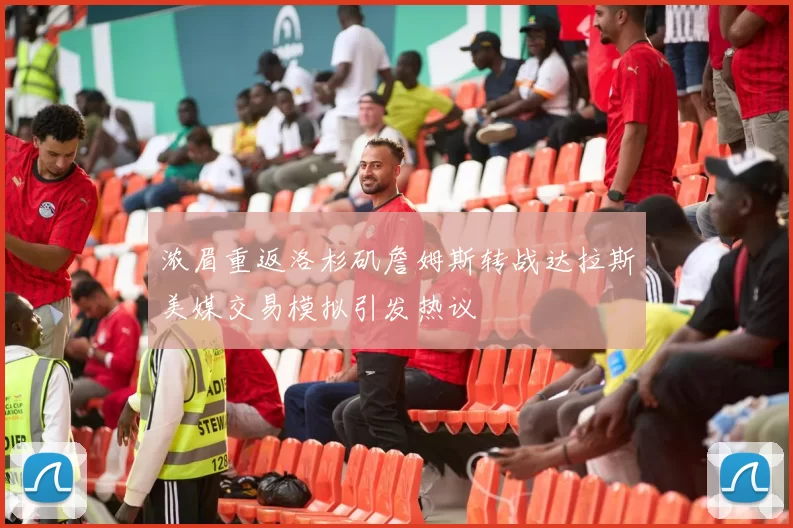 浓眉重返洛杉矶詹姆斯转战达拉斯美媒交易模拟引发热议