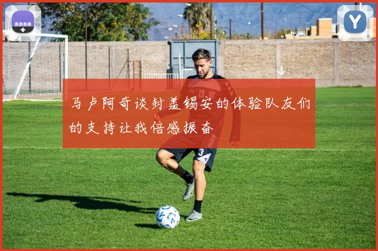 马卢阿奇谈封盖锡安的体验队友们的支持让我倍感振奋