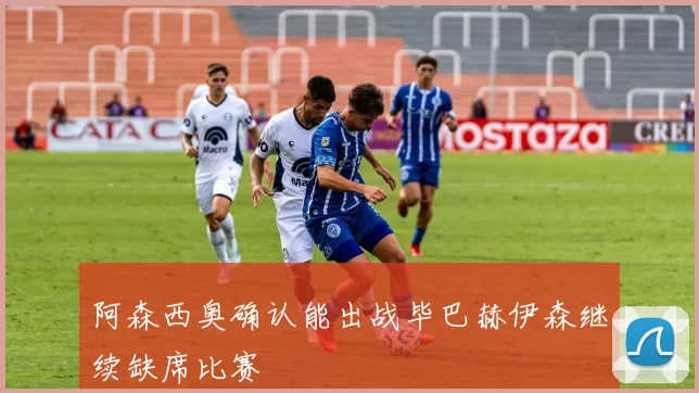 阿森西奥确认能出战毕巴赫伊森继续缺席比赛