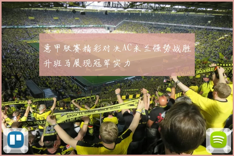 意甲联赛精彩对决AC米兰强势战胜升班马展现冠军实力