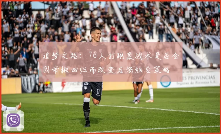 追梦之路：76人打跑轰战术是否会因帝椒回归而改变后场组合策略