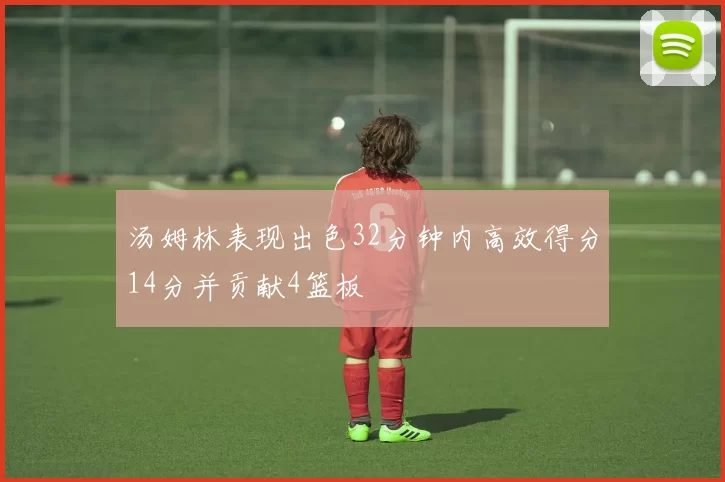 汤姆林表现出色32分钟内高效得分14分并贡献4篮板